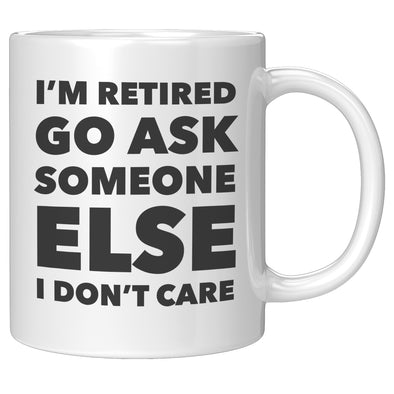 I'm Retired Go Ask Someone Else I Don't Care Retirement Mug